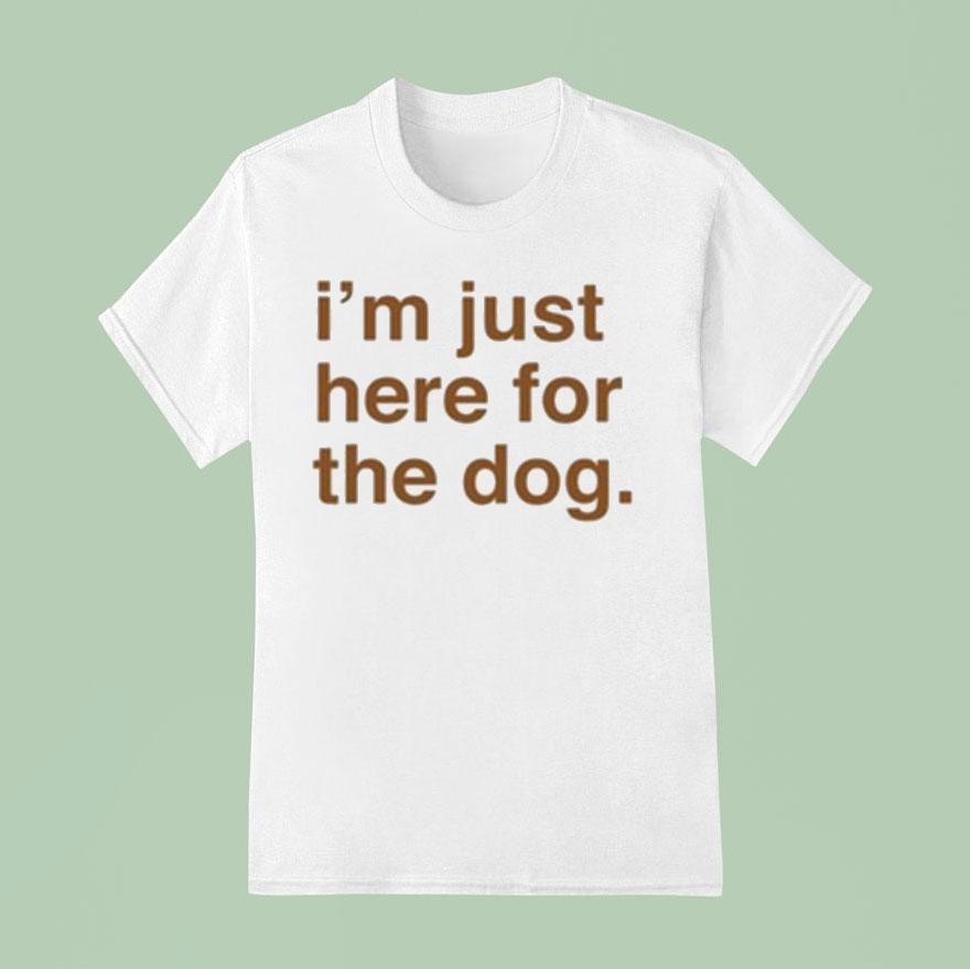 I M Just Here For The Dog T Shirt