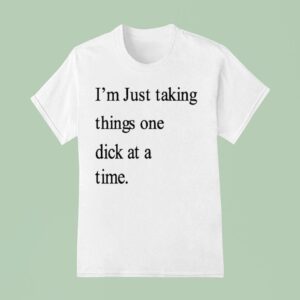 I M Just Taking Things One Dick At A Time T Shirt