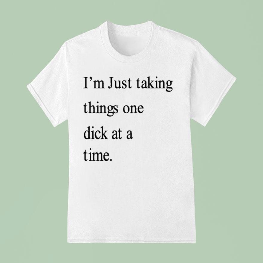 I M Just Taking Things One Dick At A Time T Shirt