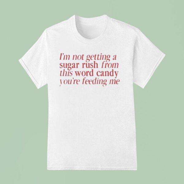 I M Not Getting A Sugar Rush From This Word Candy You Re Feeding Me T Shirt