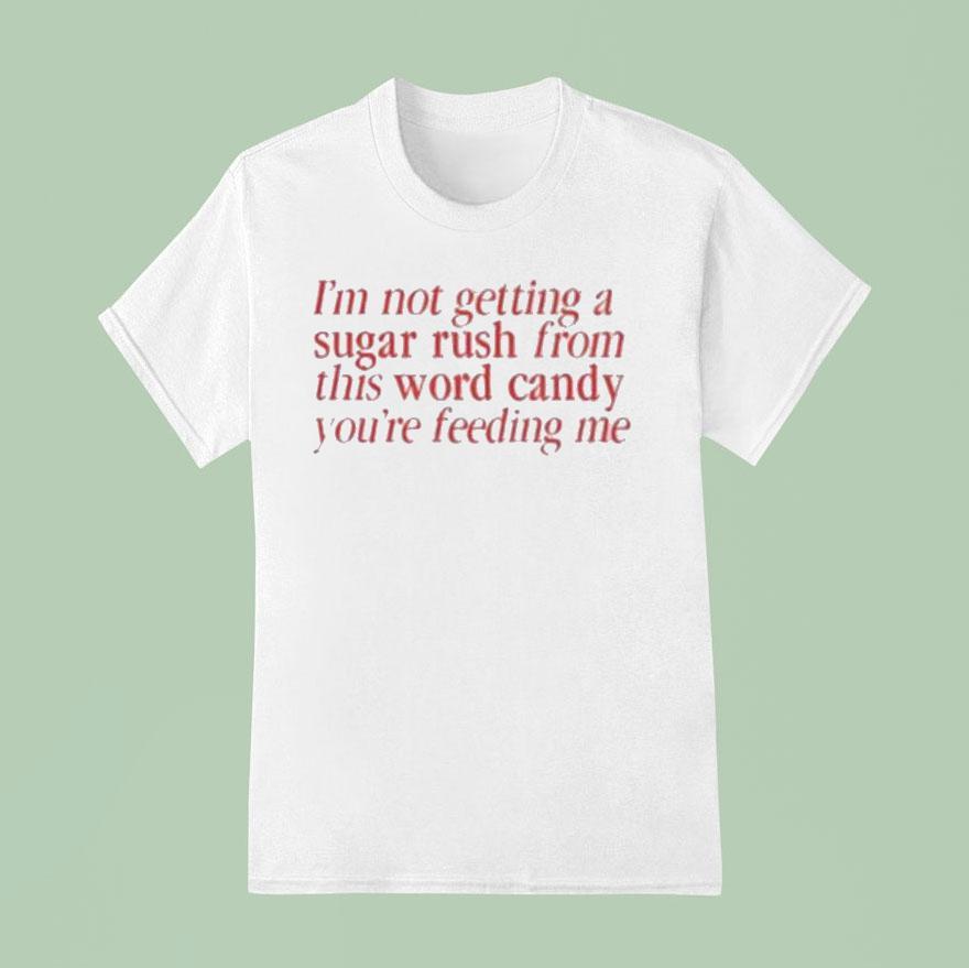 I M Not Getting A Sugar Rush From This Word Candy You Re Feeding Me T Shirt