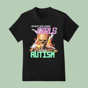 I M Not Like Other Girls I Have Autism Skeleton Flames T Shirt