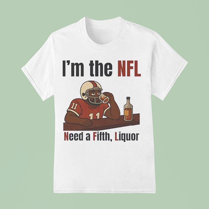 I M The Nfl Need A Fifth Liquor T Shirt