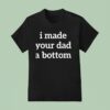 I Made Your Dad A Bottom T Shirt
