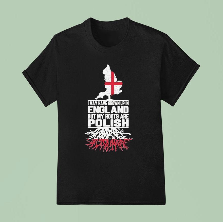 I May Have Grown Up In England But My Roots Are Polish Map T Shirt