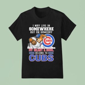 I May Live In Somewhere But On Gameday My Heart And Soul Belong To Chicago Cubs Masco T Shirt