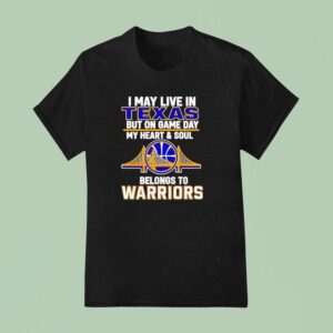 I May Live In Texas But On Game Day My Heart And Soul Belongs To Warriors T Shirt
