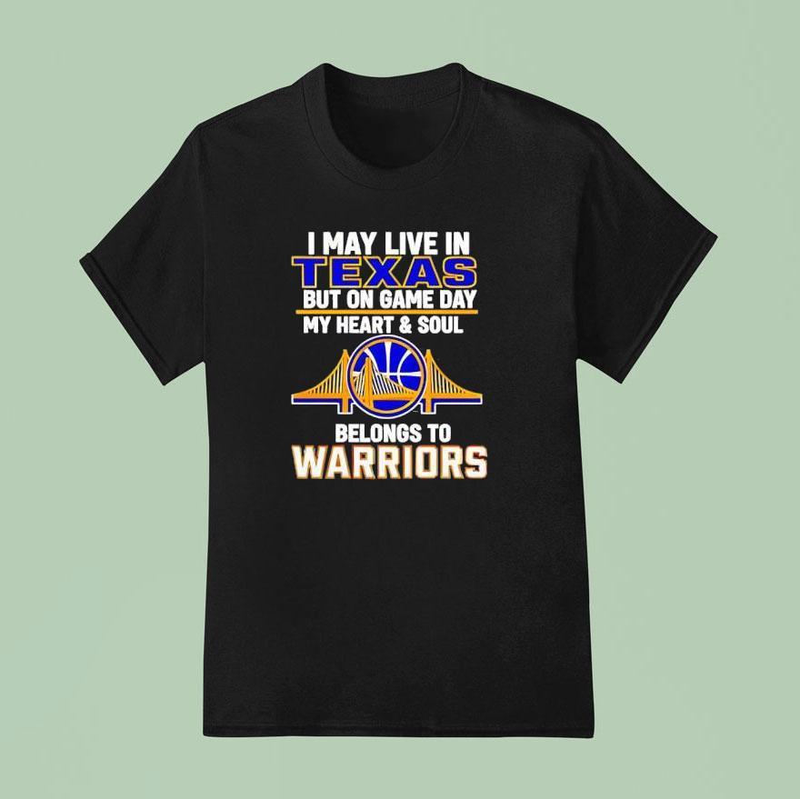 I May Live In Texas But On Game Day My Heart And Soul Belongs To Warriors T Shirt