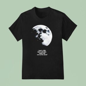 I Need A Lite Space And Time Maybe Like Out On The Moon T Shirt