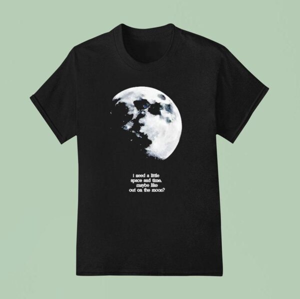I Need A Lite Space And Time Maybe Like Out On The Moon T Shirt
