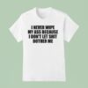 I Never Wipe My Ass Because I Don T Let Shit Bother Me T Shirt