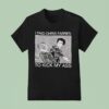I Paid Chris Farren Kick My Ass To Kick My Ass T Shirt
