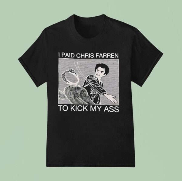 I Paid Chris Farren Kick My Ass To Kick My Ass T Shirt