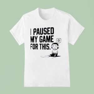 I Paused My Game For This T Shirt