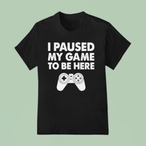 I Paused My Game To Be Here Video Game T Shirt