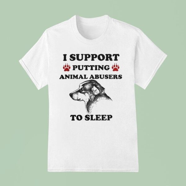 I Support Putting Animal Abusers To Sleep Dog T Shirt
