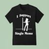 I Support Single Moms T Shirt