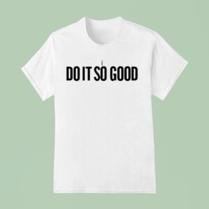 I The Do It So Good T Shirt