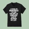 I Took My Sidepiece To The Coldplay Concert And It Ruined My Life T Shirt