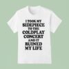 I Took My Sidepiece To The Concert And It Ruined My Life T Shirt