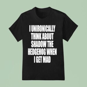I Unironically Think About Shadow The Hedgehog When I Get Mad T Shirt