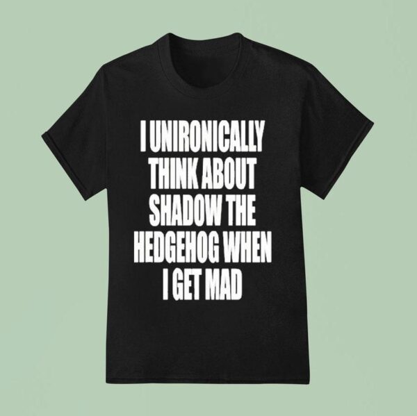 I Unironically Think About Shadow The Hedgehog When I Get Mad T Shirt