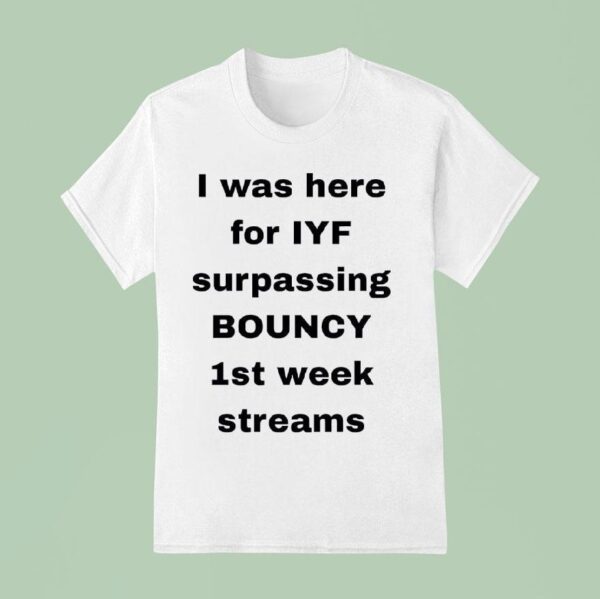 I Was Here For Iyf Surpassing Bouncy St Week Streams T Shirt