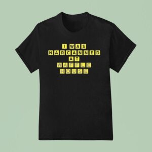 I Was Narcanned At Waffle House T Shirt