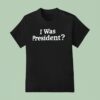 I Was President Biden T Shirt