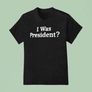 I Was President Biden T Shirt