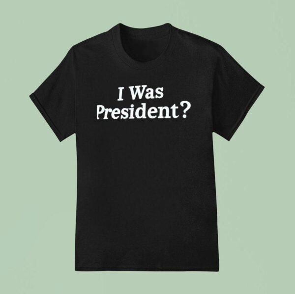 I Was President Biden T Shirt