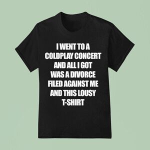 I Went To A Coldplay Concert And All I Got Was A Divorce Filed Against Me And This Lousy T Shirt