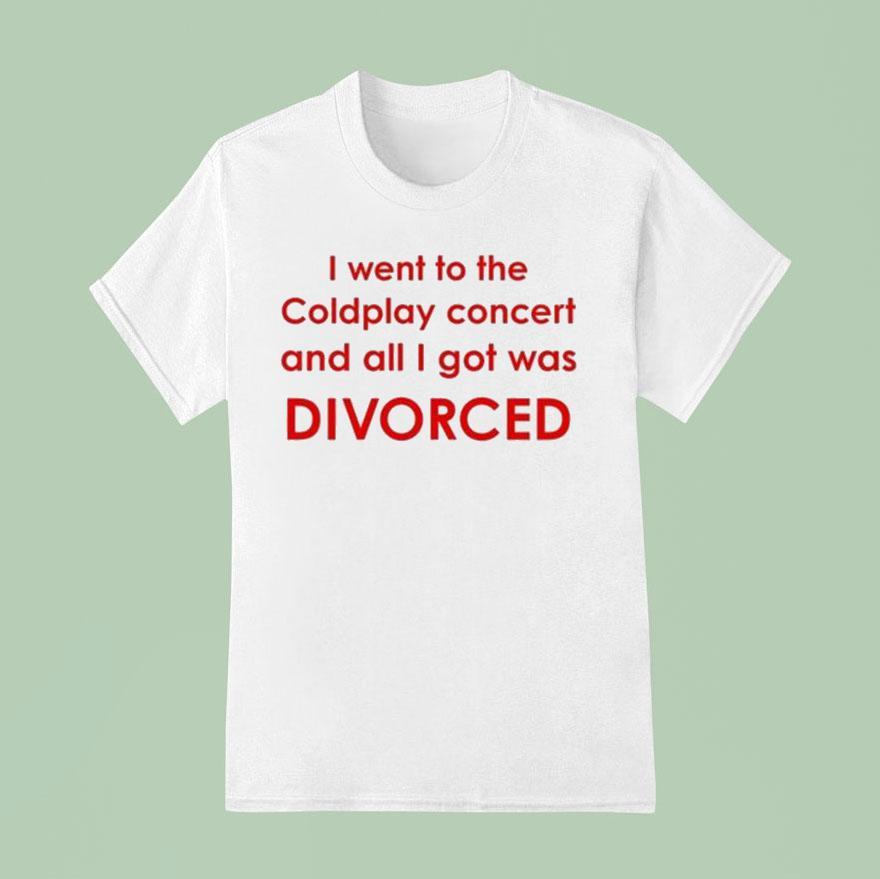 I Went To Coldplay Concert And All I Got Was Divorced T Shirt