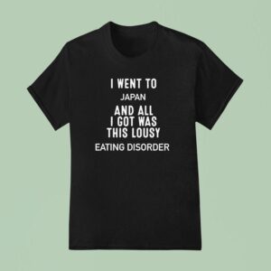I Went To Japan And All I Got Was This Lousy Eating Disorder T Shirt