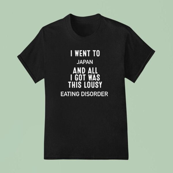 I Went To Japan And All I Got Was This Lousy Eating Disorder T Shirt