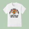 I Will Not Wish You Well I Hope You Get Hit By A Bus T Shirt