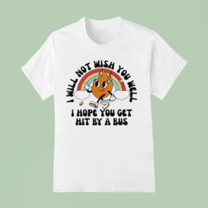 I Will Not Wish You Well I Hope You Get Hit By A Bus T Shirt