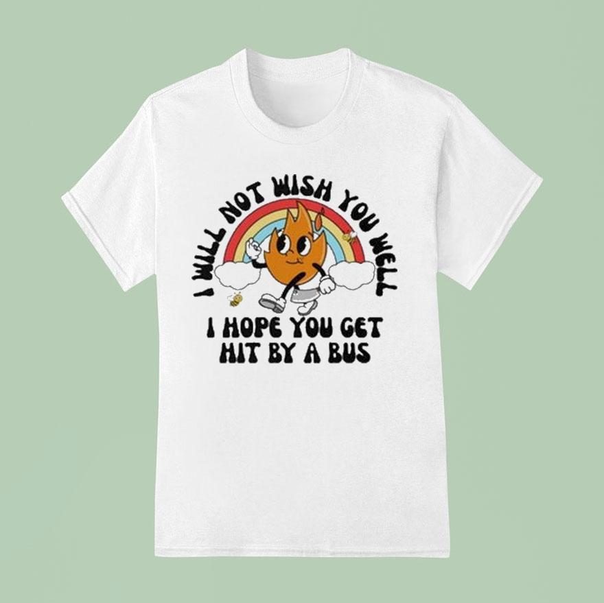 I Will Not Wish You Well I Hope You Get Hit By A Bus T Shirt