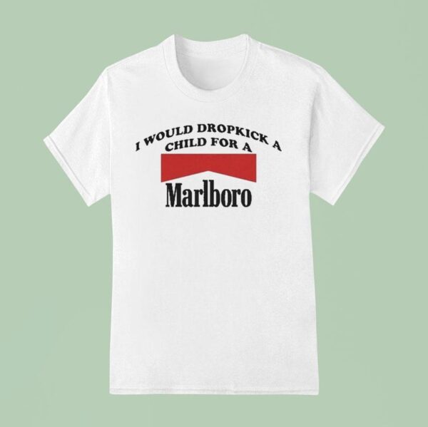 I Would Dropkick A Child For A Marlboro Cigarette T Shirt