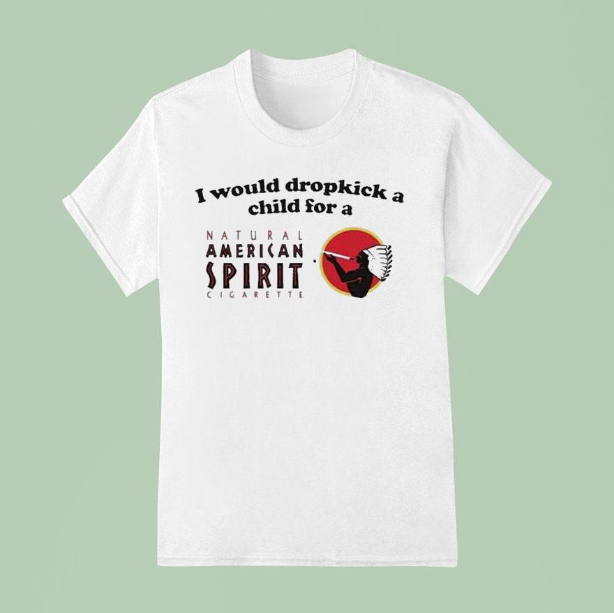 I Would Dropkick A Child For An American Spirit Cigarette T Shirt