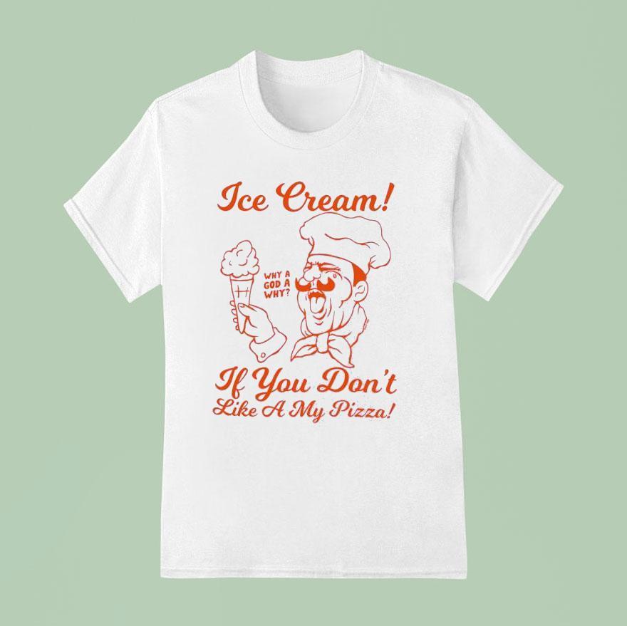 Ice Cream If You Don T Like A My Pizza T Shirt