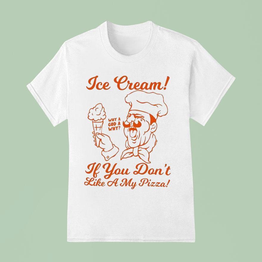 Ice Cream If You Don T Like A My Pizza Why A God A Why T Shirt