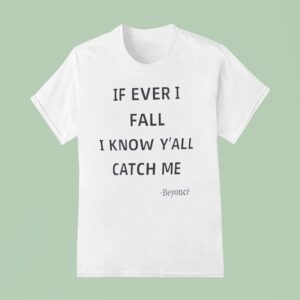 If Ever I Fall I Know Y All Will Catch Me Beyonce T Shirt