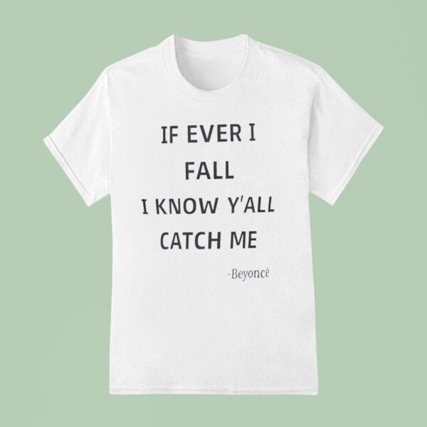 If Ever I Fall I Know Y All Will Catch Me Beyonce T Shirt