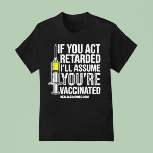 If You Act Retarded I Ll Assume You Re Vaccinated T Shirt