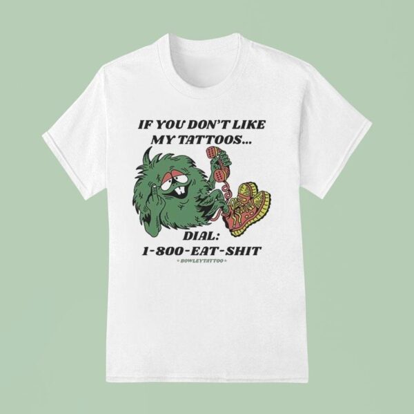 If You Don T Like My Tattoos Dial Eat Shit Bowley Tattoo T Shirt