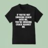 If You Re Not Smoking Crack With Me You Re Smoking Crack Against Me T Shirt