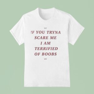 If You Tryna Scare Me I Am Terrified Of Boobs T Shirt