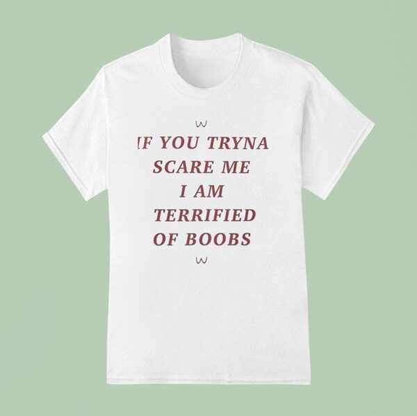 If You Tryna Scare Me I Am Terrified Of Boobs T Shirt