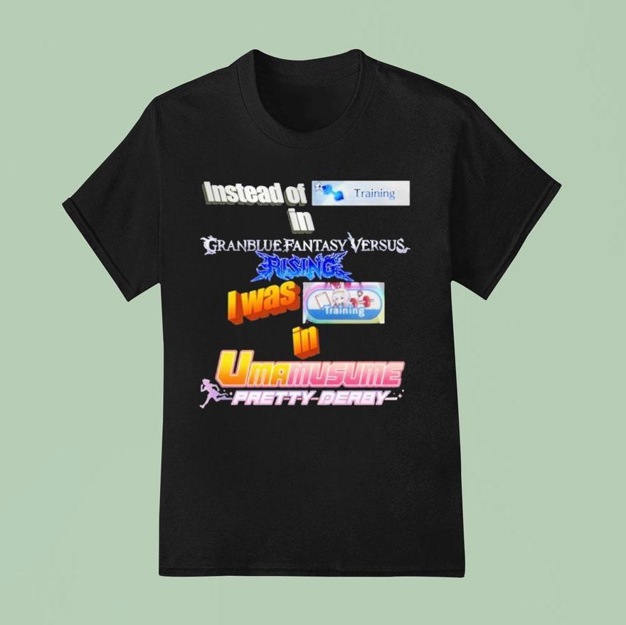 Instead Of Training In Granblue Fantasy Versus Rising I Was Training In Umamusume Pretty Derby T Shirt